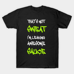 Funny Workout, Gym, That's Not Sweat I'm Leaking Awesome Sauce T-Shirt